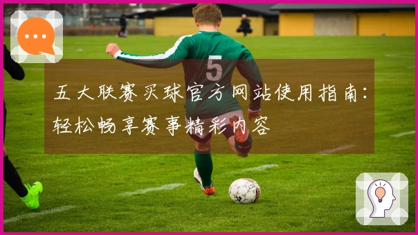 五大联赛买球官方网站使用指南：轻松畅享赛事精彩内容