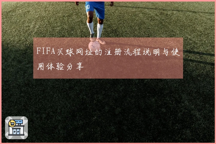 FIFA买球网址的注册流程说明与使用体验分享