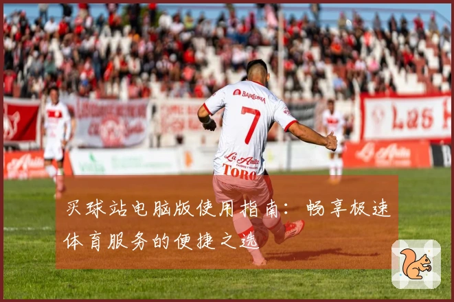 买球站电脑版使用指南：畅享极速体育服务的便捷之选