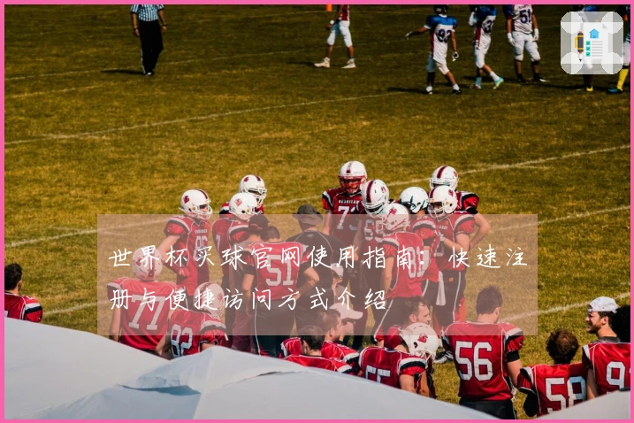 世界杯买球官网使用指南：快速注册与便捷访问方式介绍