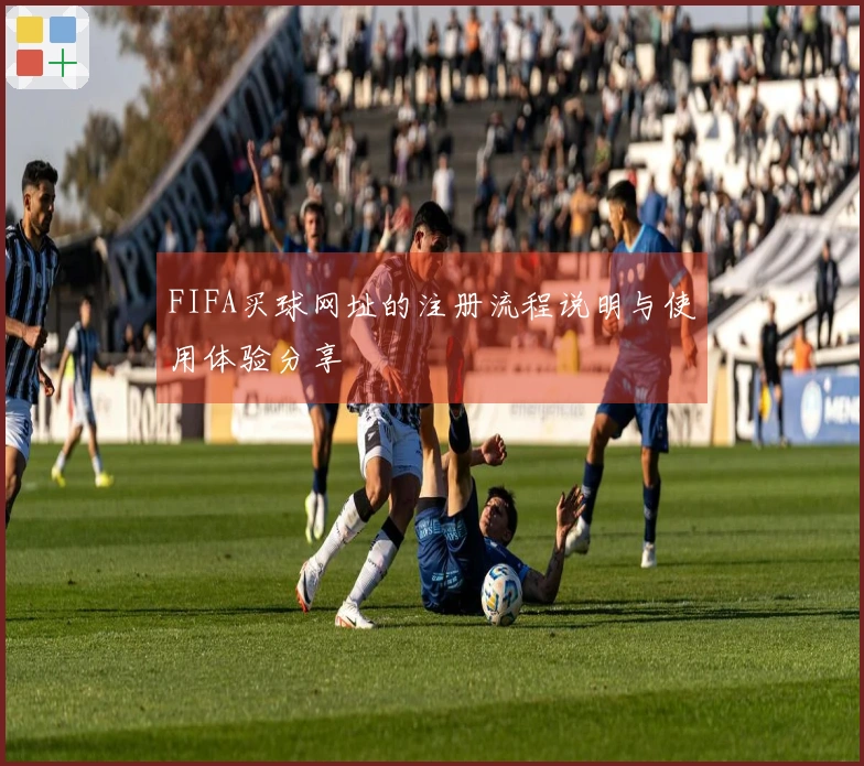 FIFA买球网址的注册流程说明与使用体验分享