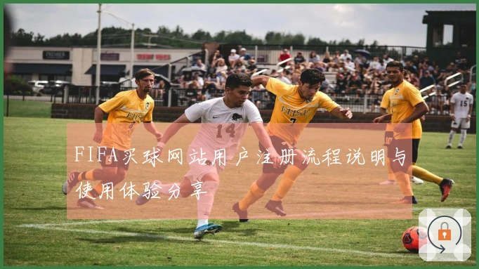 FIFA买球网站用户注册流程说明与使用体验分享