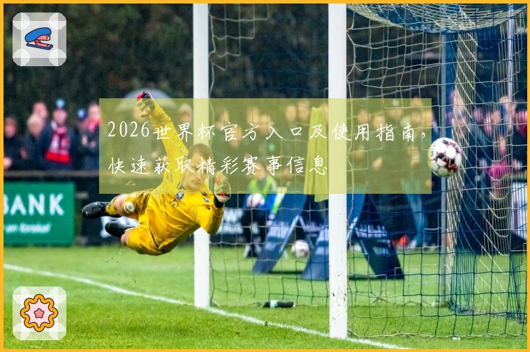 2026世界杯官方入口及使用指南，快速获取精彩赛事信息