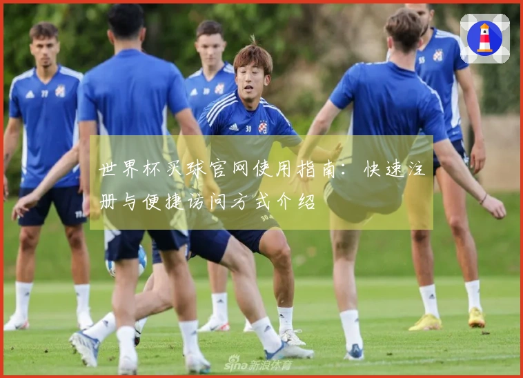 世界杯买球官网使用指南：快速注册与便捷访问方式介绍