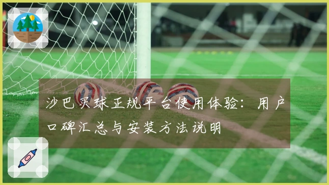 沙巴买球正规平台使用体验：用户口碑汇总与安装方法说明